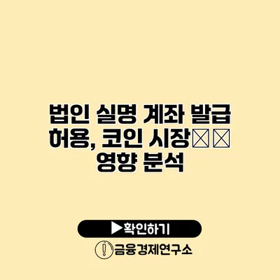 법인 실명 계좌 발급 허용, 코인 시장への 영향 분석