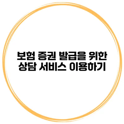 보험 증권 발급을 위한 상담 서비스 이용하기