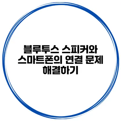 블루투스 스피커와 스마트폰의 연결 문제 해결하기
