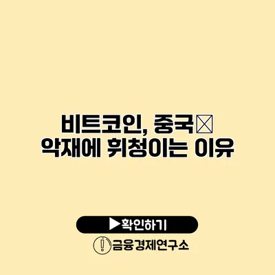 비트코인, 중국發 악재에 휘청이는 이유