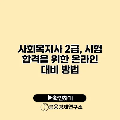 사회복지사 2급, 시험 합격을 위한 온라인 대비 방법