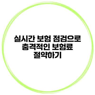 실시간 보험 점검으로 충격적인 보험료 절약하기