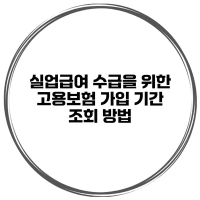 실업급여 수급을 위한 고용보험 가입 기간 조회 방법