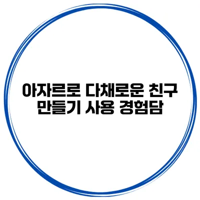 아자르로 다채로운 친구 만들기 사용 경험담