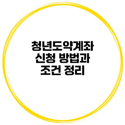 청년도약계좌 신청 방법과 조건 정리