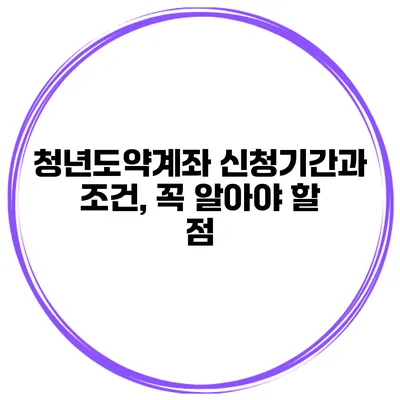 청년도약계좌 신청기간과 조건, 꼭 알아야 할 점