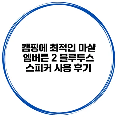 캠핑에 최적인 마샬 엠버튼 2 블루투스 스피커 사용 후기