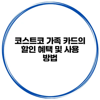 코스트코 가족 카드의 할인 혜택 및 사용 방법