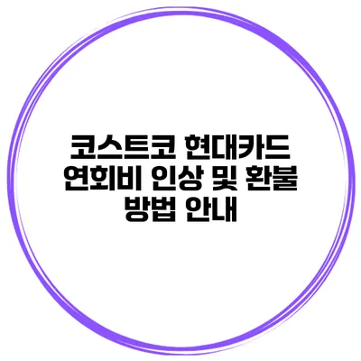 코스트코 현대카드 연회비 인상 및 환불 방법 안내