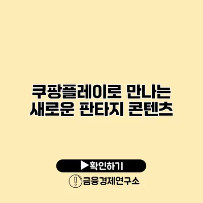 쿠팡플레이로 만나는 새로운 판타지 콘텐츠