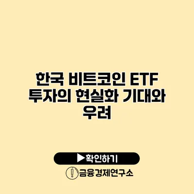 한국 비트코인 ETF 투자의 현실화 기대와 우려