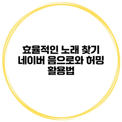 효율적인 노래 찾기 네이버 음으로와 허밍 활용법